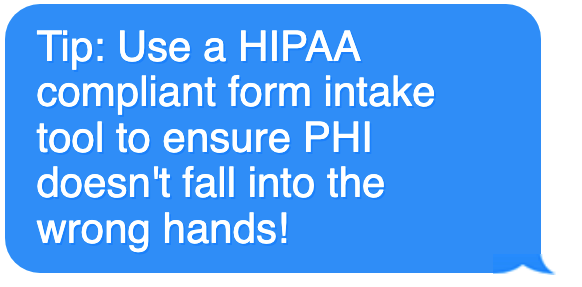 Tip: use a HIPAA compliant form intake tool to ensure PHI doesn't fall into the wrong hands!