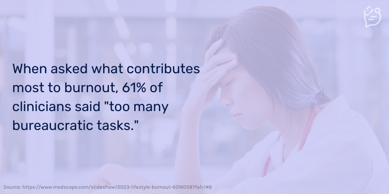 Healthcare worker showing signs of burnout.  When asked what contributes most to burnout, 61% of clinicians said "too many bureaucratic tasks."
